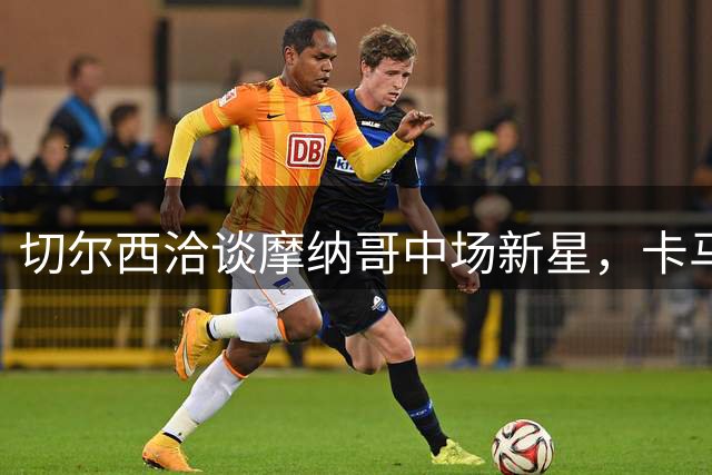 切尔西洽谈摩纳哥中场新星，卡马拉或成恩佐替代者