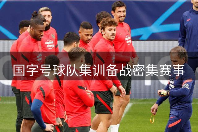 国字号球队集训备战密集赛事