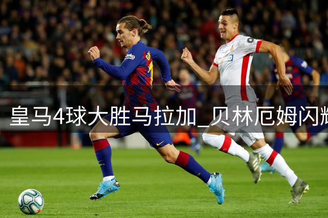 皇马4球大胜马拉加 贝林厄姆闪耀西甲