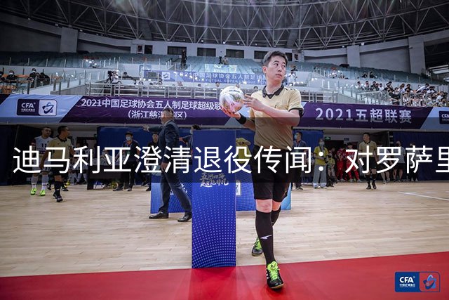 迪马利亚澄清退役传闻：对罗萨里奥中央现状表示满意
