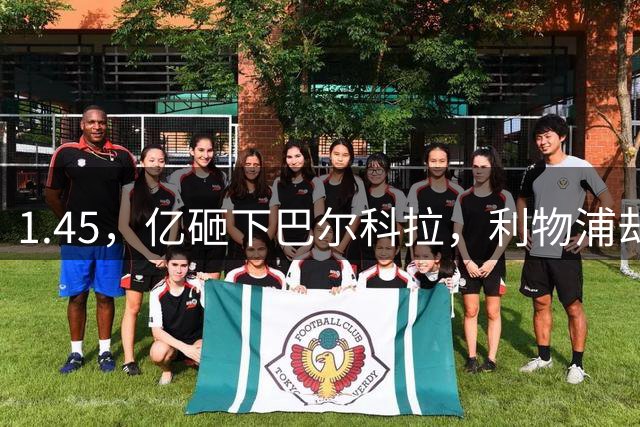 1.45，亿砸下巴尔科拉，利物浦却把远藤航基耶萨踢出欧冠名单